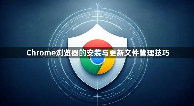 Chrome浏览器的安装与更新文件管理技巧1