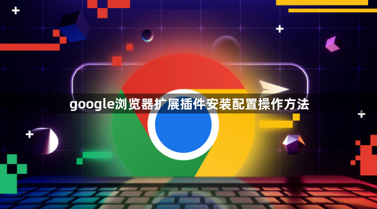 google浏览器扩展插件安装配置操作方法1