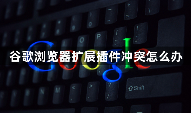 谷歌浏览器扩展插件冲突怎么办1