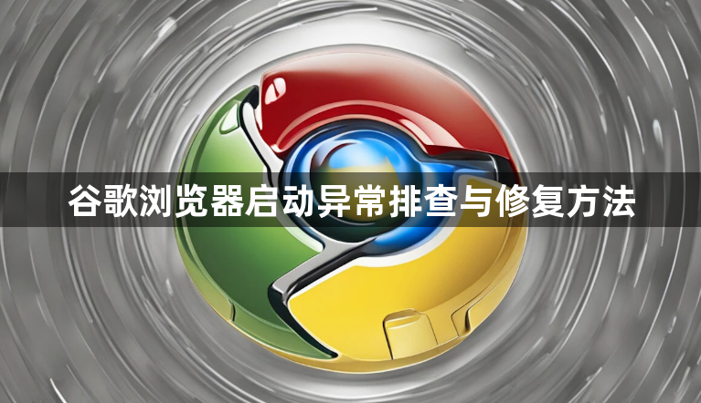 谷歌浏览器启动异常排查与修复方法1