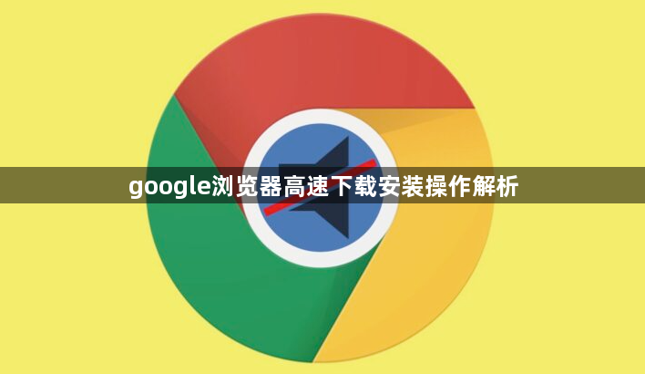 google浏览器高速下载安装操作解析1
