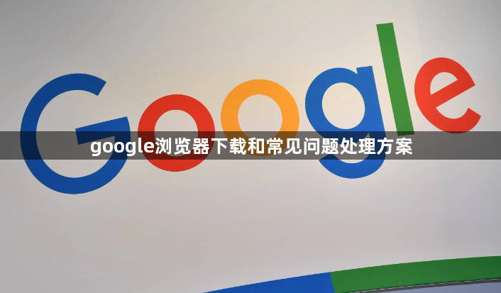 google浏览器下载和常见问题处理方案1
