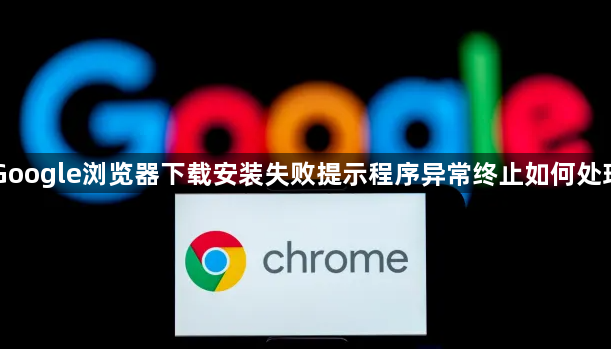 Google浏览器下载安装失败提示程序异常终止如何处理1
