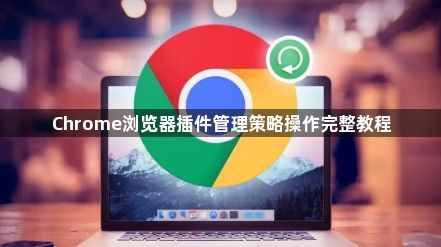 Chrome浏览器插件管理策略操作完整教程1