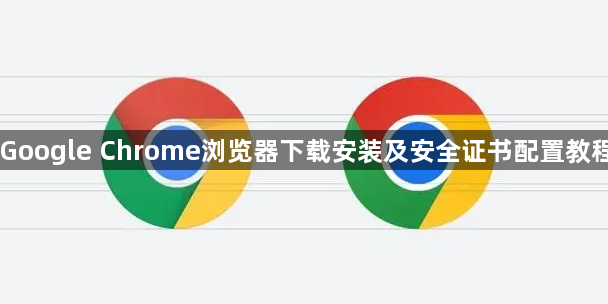 Google Chrome浏览器下载安装及安全证书配置教程1