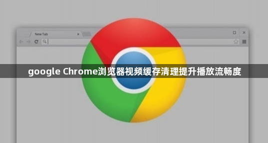 google Chrome浏览器视频缓存清理提升播放流畅度1