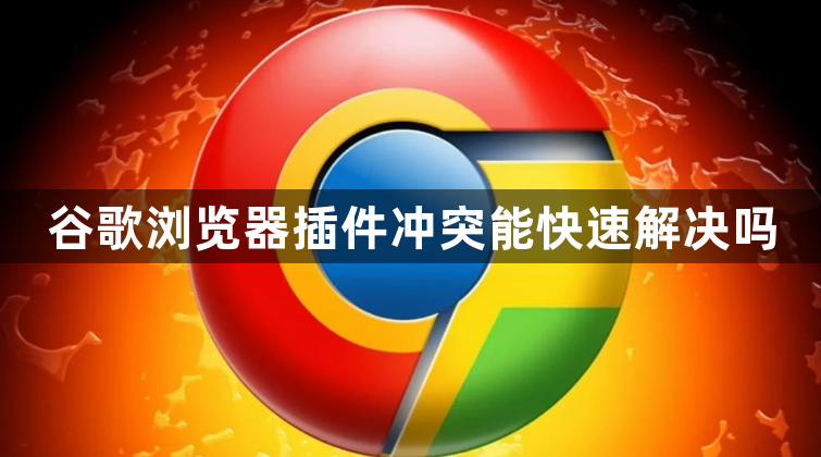 谷歌浏览器插件冲突能快速解决吗1