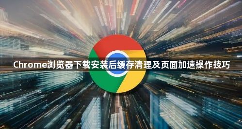 Chrome浏览器下载安装后缓存清理及页面加速操作技巧1