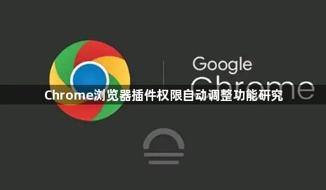 Chrome浏览器插件权限自动调整功能研究1