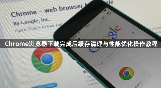 Chrome浏览器下载完成后缓存清理与性能优化操作教程1