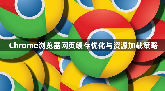 Chrome浏览器网页缓存优化与资源加载策略1