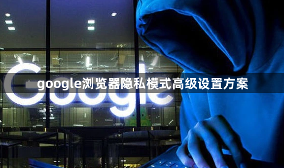 google浏览器隐私模式高级设置方案1