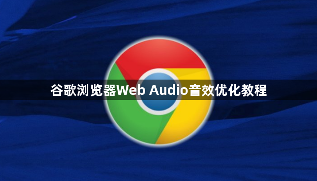 谷歌浏览器Web Audio音效优化教程1