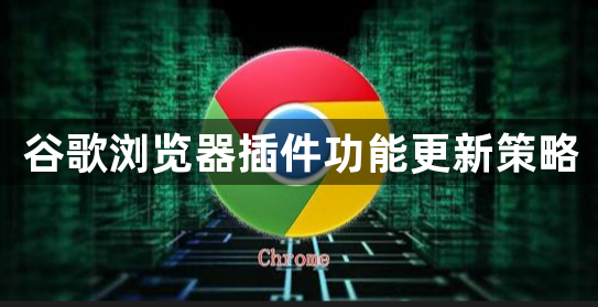 谷歌浏览器插件功能更新策略1