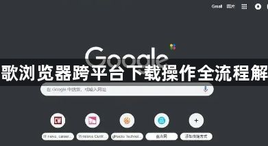 谷歌浏览器跨平台下载操作全流程解析1