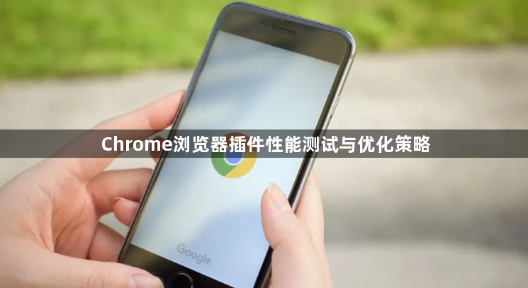 Chrome浏览器插件性能测试与优化策略1
