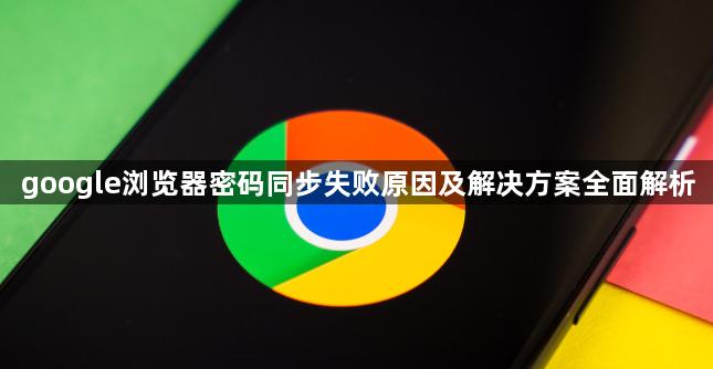 google浏览器密码同步失败原因及解决方案全面解析1