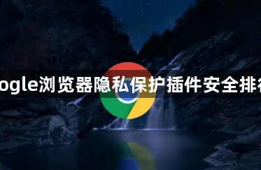 Google浏览器隐私保护插件安全排行榜1