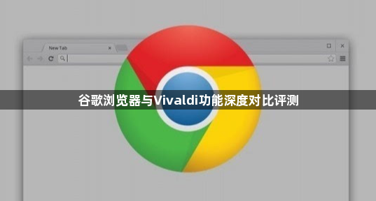 谷歌浏览器与Vivaldi功能深度对比评测1