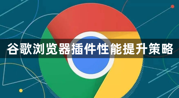 谷歌浏览器插件性能提升策略1