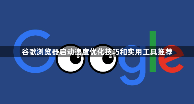 谷歌浏览器启动速度优化技巧和实用工具推荐1