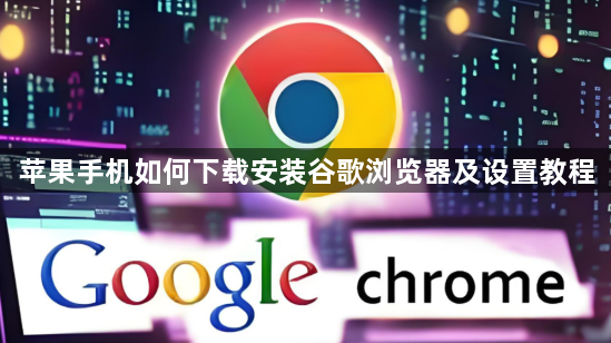 苹果手机如何下载安装谷歌浏览器及设置教程1