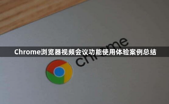 Chrome浏览器视频会议功能使用体验案例总结1
