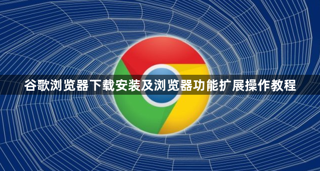 谷歌浏览器下载安装及浏览器功能扩展操作教程1