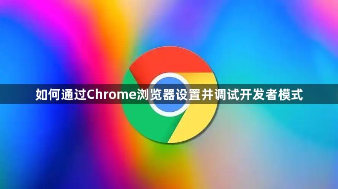 如何通过Chrome浏览器设置并调试开发者模式1