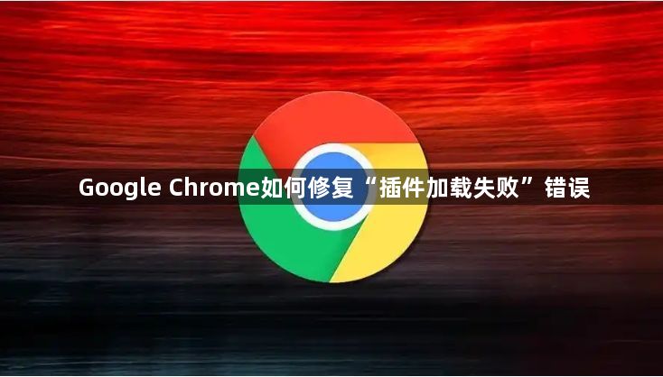 Google Chrome如何修复“插件加载失败”错误1