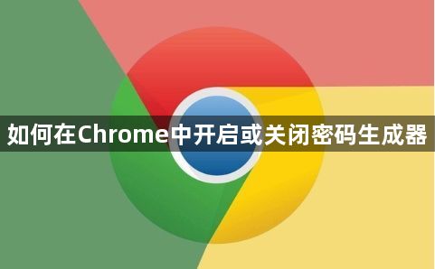 如何在Chrome中开启或关闭密码生成器1