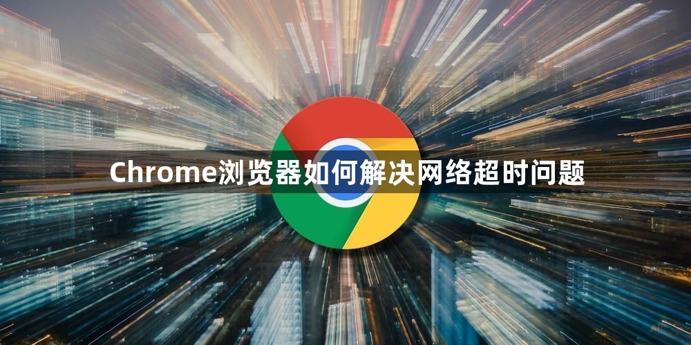 Chrome浏览器如何解决网络超时问题1