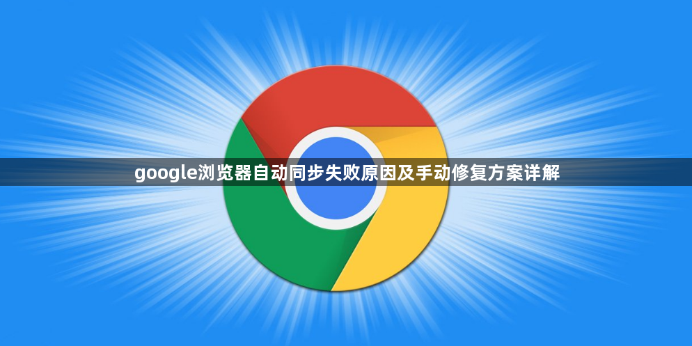 google浏览器自动同步失败原因及手动修复方案详解1