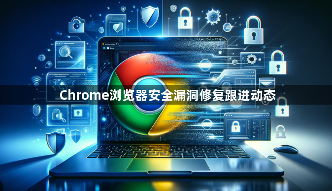 Chrome浏览器安全漏洞修复跟进动态1
