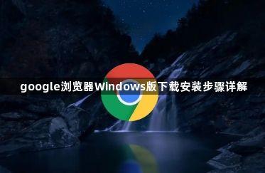 google浏览器Windows版下载安装步骤详解1