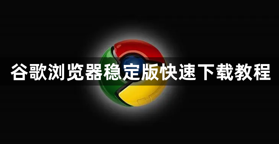 谷歌浏览器稳定版快速下载教程1