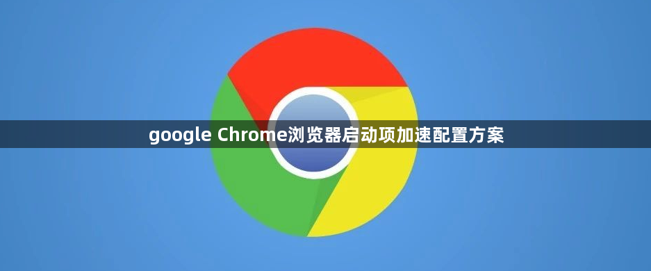 google Chrome浏览器启动项加速配置方案1