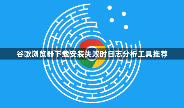 谷歌浏览器下载安装失败时日志分析工具推荐1