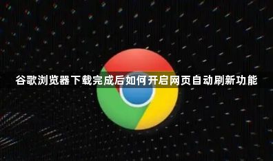 谷歌浏览器下载完成后如何开启网页自动刷新功能1