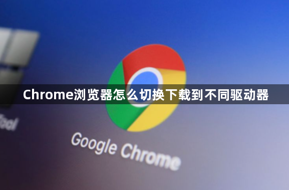 Chrome浏览器怎么切换下载到不同驱动器1