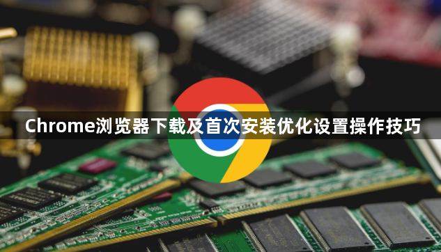 Chrome浏览器下载及首次安装优化设置操作技巧1