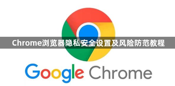 Chrome浏览器隐私安全设置及风险防范教程1