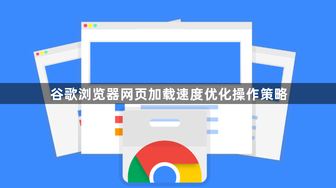 谷歌浏览器网页加载速度优化操作策略1