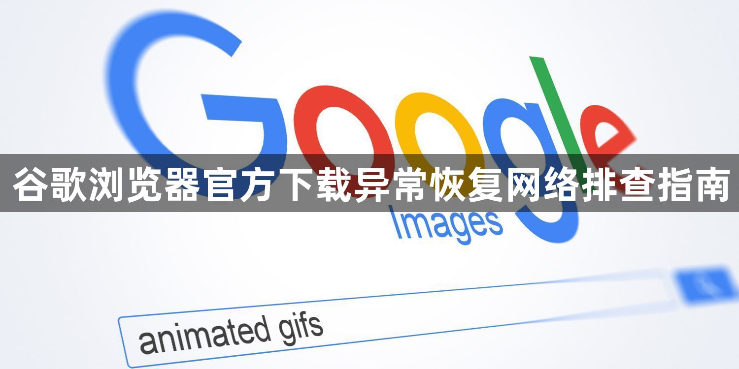 谷歌浏览器官方下载异常恢复网络排查指南1