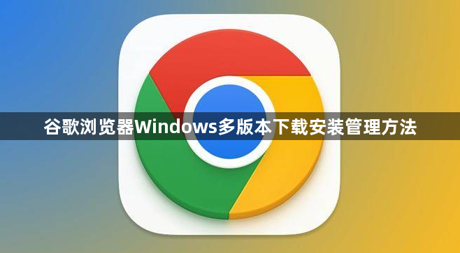 谷歌浏览器Windows多版本下载安装管理方法1