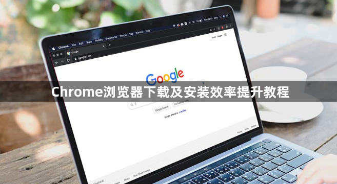 Chrome浏览器下载及安装效率提升教程1