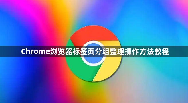 Chrome浏览器标签页分组整理操作方法教程1