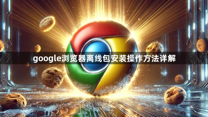 google浏览器离线包安装操作方法详解1