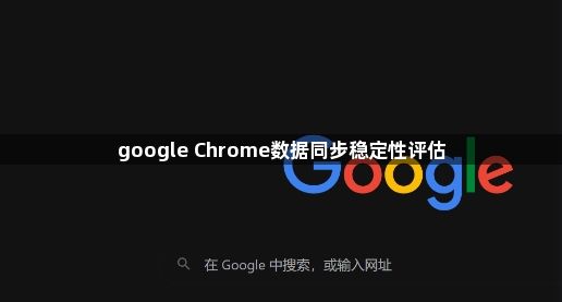google Chrome数据同步稳定性评估1