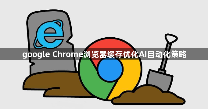 google Chrome浏览器缓存优化AI自动化策略1